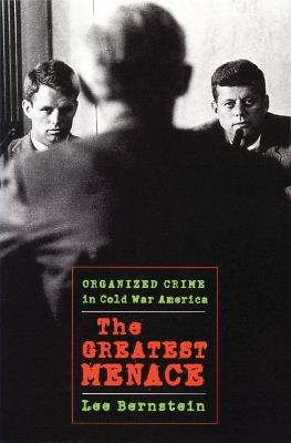 The Greatest Menace: Organized Crime in Cold War America - Lee Bernstein - cover