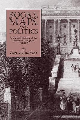 Books, Maps, and Politics: A History of the Library of Congress, 1783-1861 - Carl Ostrowski - cover