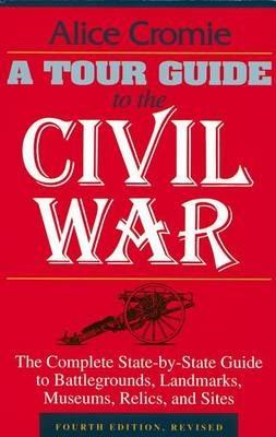 A Tour Guide to the Civil War, Fourth Edition: The Complete State-by-State Guide to Battlegrounds, Landmarks, Museums, Relics, and Sites - Alice Cromie - cover