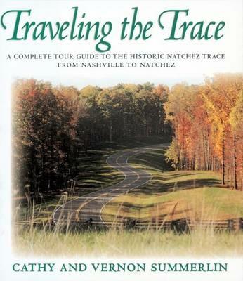 Traveling the Trace: A Complete Tour Guide to the Historic Natchez Trace from Nashville to Natchez - Cathy Summerlin,Vernon Summerlin - cover