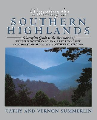 Traveling the Southern Highlands: A Complete Guide to the Mountains of Western North Carolina, East Tennessee, Northeast Georgia, and Southwest Virginia - Cathy Summerlin,Vernon Summerlin - cover