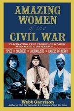 Amazing Women of the Civil War: Fascinating True Stories of Women Who Made a Difference