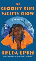 The Gloomy Girl Variety Show: A Memoir of Ailments, Apartments, and African (American) Womanhood
