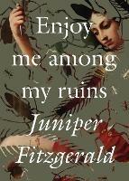 Enjoy Me Among My Ruins - Juniper Fitzgerald - cover