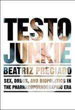 Testo Junkie: Sex, Drugs and Biopolitics in the Pharmacopornographic Era
