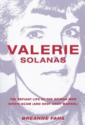 Valerie Solanas: The Defiant Life of the Woman Who Wrote Scum (and Shot Andy Warhol) - Breanne Fahs - cover