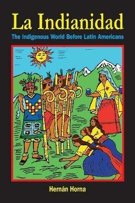 La Indianidad: The Indigenous World Before Latin Americans - Hernan Horna - cover