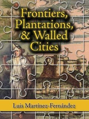 Frontiers, Plantations, and Walled Cities: Essays on Society, Culture, and Politics in the Hispanic Caribbean (1800-1945) - Luis Martinez - cover