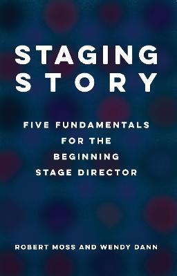 Staging Story: Five Fundamentals for the Beginning Stage Director - Robert Moss,Wendy Dann - cover