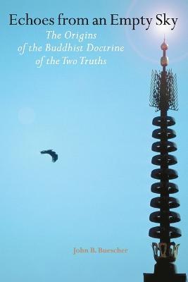 Echoes from an Empty Sky: The Origin of the Buddhist Doctrine of the Two Truths - John B. Buescher - cover