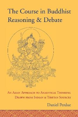 The Course in Buddhist Reasoning and Debate: An Asian Approach to Analytical Thinking Drawn from Indian and Tibetan Sources - Daniel Perdue - cover
