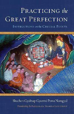 Practicing the Great Perfection: Instructions on the Crucial Points - Shechen Gyaltsap IV - cover
