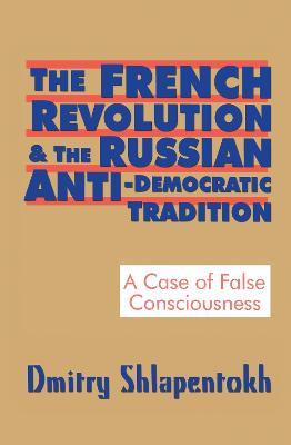 The French Revolution and the Russian Anti-Democratic Tradition: A Case of False Consciousness - Dmitry Shlapentokh - cover