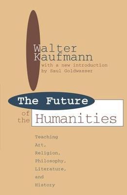 Future of the Humanities: Teaching Art, Religion, Philosophy, Literature and History - James Hughes,Walter Kaufmann - cover