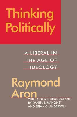 Thinking Politically: Liberalism in the Age of Ideology - Raymond Aron - cover