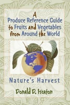 A Produce Reference Guide to Fruits and Vegetables from Around the World: Nature's Harvest - Donald D Heaton - cover