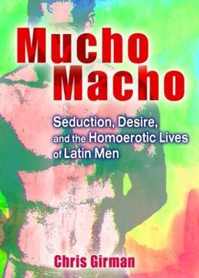 Mucho Macho: Seduction, Desire, and the Homoerotic Lives of Latin Men - Chris Girman - cover