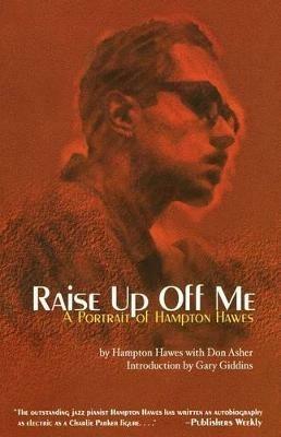 Raise Up Off Me: A Portrait of Hampton Hawes - Don Asher,Gary Giddins,Hampton Hawes - cover