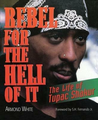 Rebel for the Hell of It: The Life of Tupac Shakur - S.H. Fernando Jr.,Armond White - cover