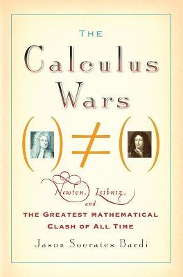The Calculus Wars: Newton, Leibniz, and the Greatest Mathematical Clash of All Time - Jason Socrates Bardi - cover