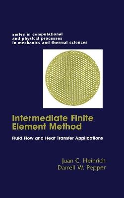 The Intermediate Finite Element Method: Fluid Flow And Heat Transfer Applications - Darrell W. Pepper,Juan C. Heinrich - cover