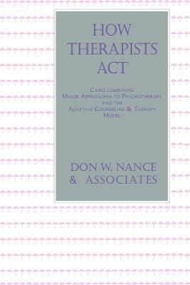 How Therapists Act: Combining Major Approaches To Psychotherapy And The Adaptive Counselling And Therapy Model - Don W. Nance - cover