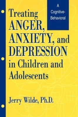 Treating Anger, Anxiety, And Depression In Children And Adolescents: A Cognitive-Behavioral Perspective - Jerry Wilde - cover