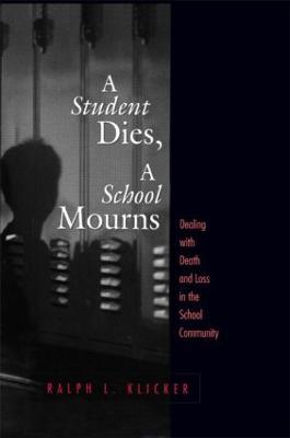 Student Dies, A School Mourns: Dealing With Death and Loss in the School Community - Ralph L. Klicker - cover