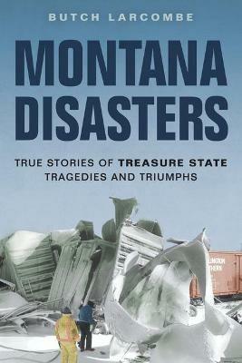 Montana Disasters: True Stories of Treasure State Tragedies and Triumphs