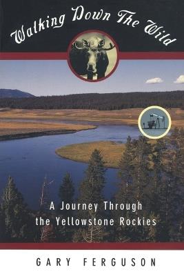 Walking Down the Wild: A Journey Through The Yellowstone Rockies - Gary Ferguson - cover