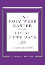 Lent, Holy Week, Easter and the Great Fifty Days: A Ceremonial Guide