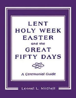 Lent, Holy Week, Easter and the Great Fifty Days: A Ceremonial Guide - Leonel L. Mitchell - cover