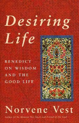Desiring Life: Benedict on Wisdom and the Good Life - Norvene Vest - cover