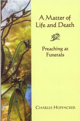 Matter of Life and Death: Preaching at Funerals - Charles Hoffacker - cover