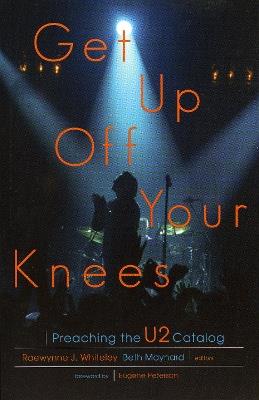 Get Up Off Your Knees: Preaching the U2 Catalog - Raewynne Whiteley,Beth Maynard - cover