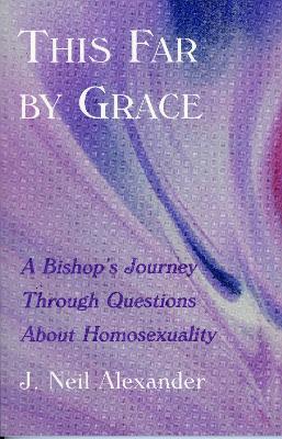 This Far by Grace: A Bishop's Journey Through Questions of Homosexuality - J. Neil Alexander - cover