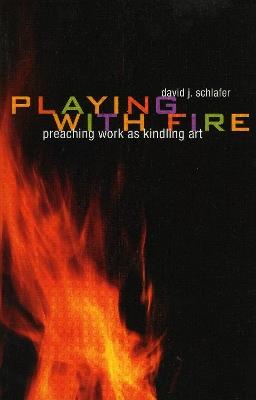 Playing with Fire: Preaching Work as Kindling Art - David J. Schlafer - cover