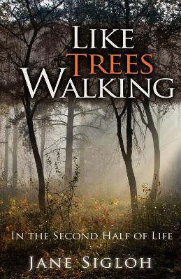 Like Trees Walking: In the Second Half of Life - Jane Sigloh - cover