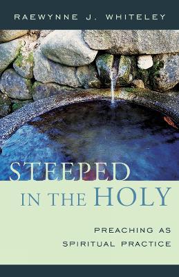 Steeped in the Holy: Preaching as Spiritual Practice - Raewynne J. Whiteley - cover