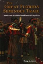 The Great Florida Seminole Trail: Complete Guide to Seminole Indian Historic and Cultural Sites