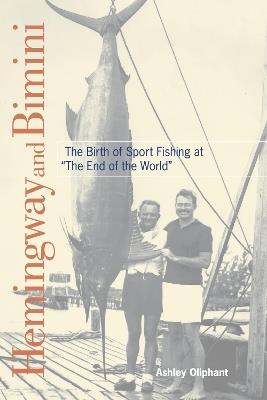 Hemingway and Bimini: The Birth of Sport Fishing at "The End of the World" - Ashley Oliphant - cover