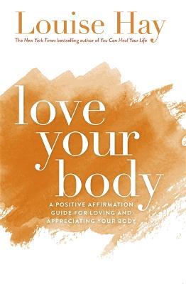 Love Your Body: A Positive Affirmation Guide for Loving and Appreciating Your Body - Louise Hay - cover