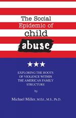 The Social Epidemic of Child Abuse: Exploring the Roots of Violence Within The American Family Structure