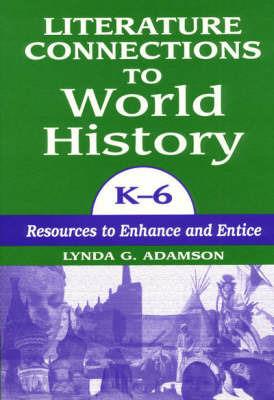 Literature Connections to World History K6: Resources to Enhance and Entice - Lynda G. Adamson - cover