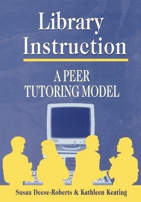 Library Instruction: A Peer Tutoring Model - Susan Deese-Roberts,Kathleen Keating - cover