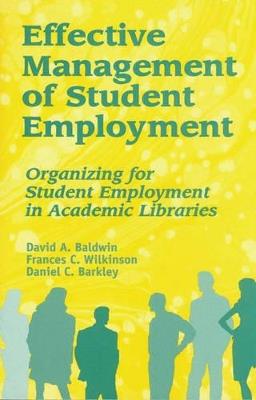 Effective Management of Student Employment: Organizing for Student Employment in Academic Libraries - David A. Baldwin,Frances C. Wilkinson,Daniel C. Barkley - cover