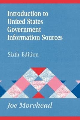 Introduction to United States Government Information Sources, 6th Edition - Joe Morehead - cover