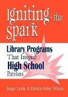 Igniting the Spark: Library Programs That Inspire High School Patrons - Roger Leslie,Patricia Potter Wilson - cover