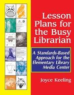 Lesson Plans for the Busy Librarian: A Standards-Based Approach for the Elementary Library Media Center