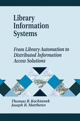 Library Information Systems: From Library Automation to Distributed Information Access Solutions - Thomas R. Kochtanek,Joseph R. Matthews - cover